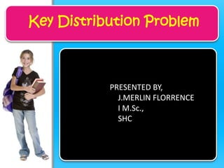 Key Distribution Problem

PRESENTED BY,
J.MERLIN FLORRENCE
I M.Sc.,
SHC

 