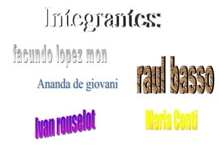 Integrantes: facundo lopez mon raul basso Ivan rouselot Maria Conti Ananda de giovani 