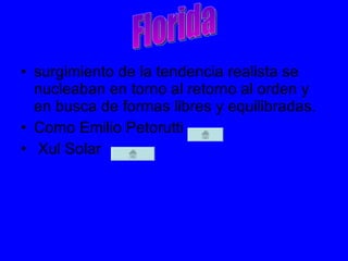 surgimiento de la tendencia realista se nucleaban en torno al retorno al orden y en busca de formas libres y equilibradas. Como  Emilio Petorutti  Xul Solar  Florida 