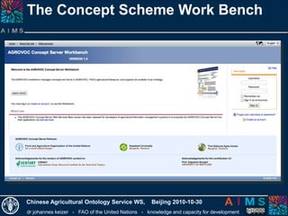 dr johannes keizer - FAO of the United Nations - knowledge and capacity for development
Chinese Agricultural Ontology Service WS, Beijing 2010-10-30
The Concept Scheme Work Bench
 