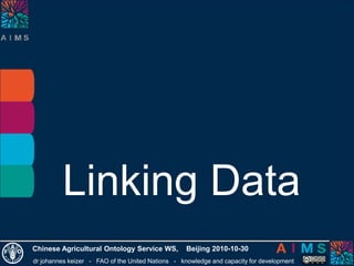 dr johannes keizer - FAO of the United Nations - knowledge and capacity for development
Chinese Agricultural Ontology Service WS, Beijing 2010-10-30
Linking Data
 