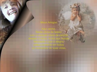 Meus Amigos: Aqui venho,  Neste clima de festas, com o coração cheio de carinho desejar a todos, muita paz, saúde, felicidade e que a alegria  esteja presente em todos  os momentos de suas vidas. 