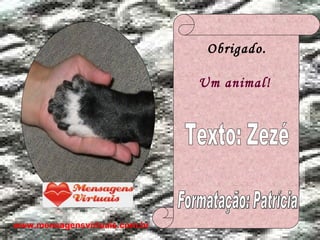 Obrigado. Um animal!  Texto: Zezé Formatação: Patrícia www.mensagensvirtuais.com.br 