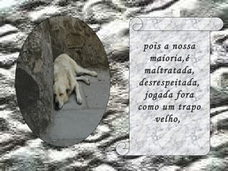 pois a nossa maioria,é maltratada, desrespeitada, jogada fora como um trapo velho,  