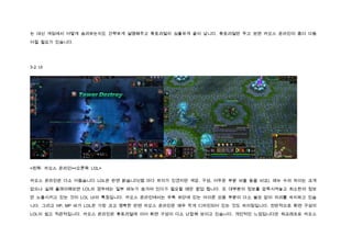 는 대신 게임에서 어떻게 승리하는지도 간략하게 설명해주고 튜토리얼이 심플하게 끝이 납니다. 튜토리얼만 두고 보면 카오스 온라인이 좀더 다듬

어질 필요가 있습니다.




3-2. UI




<왼쪽: 카오스 온라인><오른쪽: LOL>


카오스 온라인은 다소 어둡습니다. LOL은 반면 밝습니다(맵 마다 차이가 있겠지만 색감, 구성, 어두운 부분 비율 등을 비교). 메뉴 수의 차이는 크게

없으나 실제 플레이해보면 LOL의 경우에는 일부 메뉴가 숨겨져 있다가 필요할 때만 팝업 됩니다. 또 대부분의 정보를 압축시켜놓고 최소한의 정보

만 노출시키고 있는 것이 LOL UI의 특징입니다. 카오스 온라인에서는 우측 하단에 있는 아이콘 모음 부분이 다소 쓸모 없이 자리를 차지하고 있습

니다. 그리고 HP, MP 바가 LOL은 가장 크고 명확한 반면 카오스 온라인은 매우 작게 디자인되어 있는 것도 차이점입니다. 전반적으로 화면 구성이

LOL이 쉽고 직관적입니다. 카오스 온라인은 튜토리얼에 이어 화면 구성이 다소 난잡해 보이고 있습니다. 개인적인 느낌입니다만 워크래프트 카오스
 