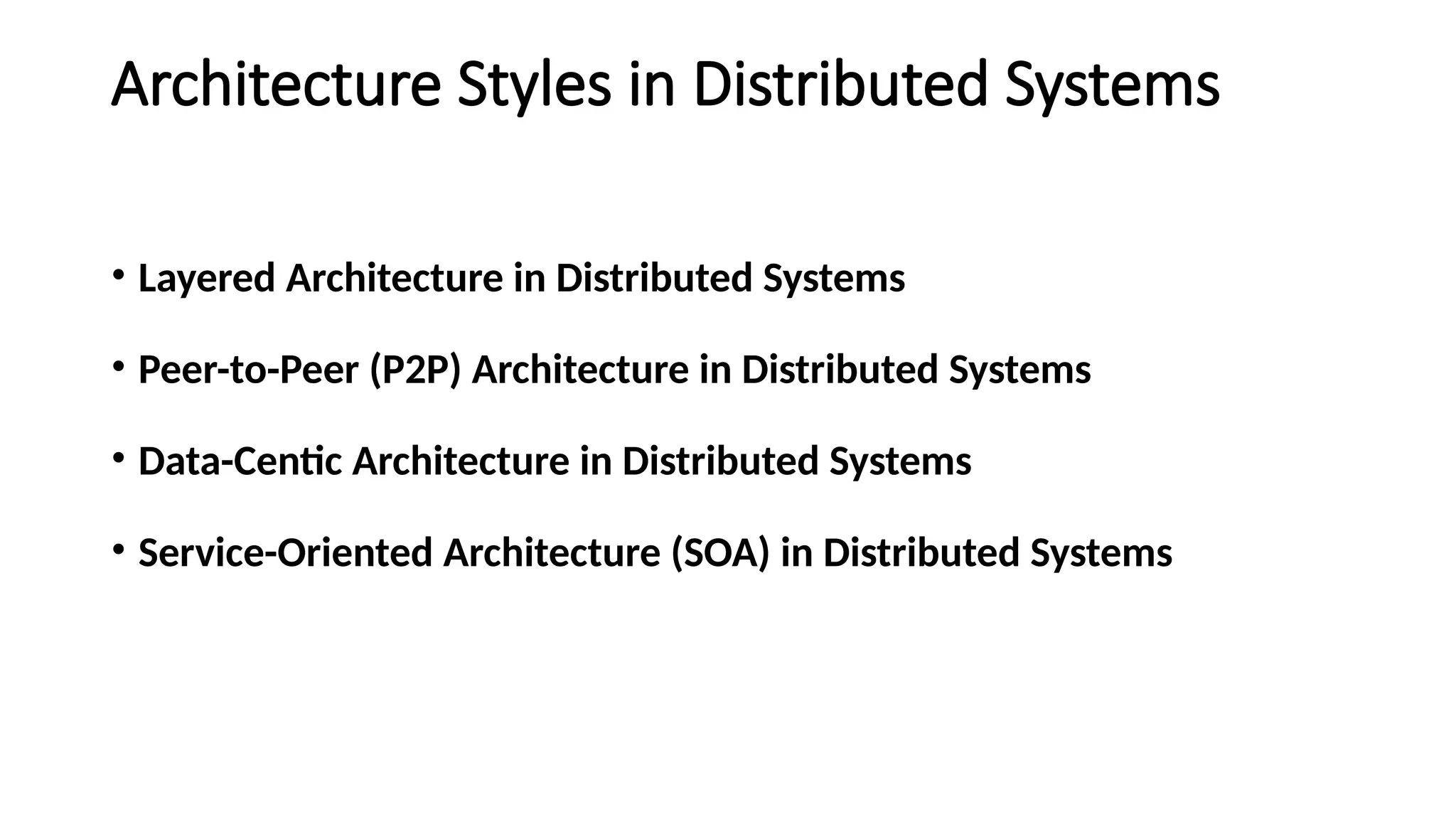 Architecture Styles in Distributed Systems
• Layered Architecture in Distributed Systems
• Peer-to-Peer (P2P) Architecture in Distributed Systems
• Data-Centic Architecture in Distributed Systems
• Service-Oriented Architecture (SOA) in Distributed Systems
 