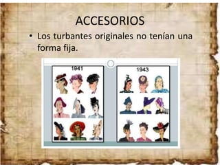 ACCESORIOS
• Los turbantes originales no tenían una
forma fija.
 