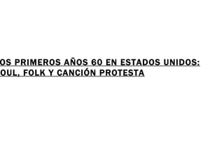 LOS PRIMEROS AÑOS 60 EN ESTADOS UNIDOS: SOUL, FOLK Y CANCIÓN PROTESTA