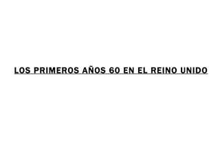 LOS PRIMEROS AÑOS 60 EN EL REINO UNIDO