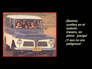 ¡Íbamos
 sueltos en el
 asiento
 trasero, en
 plena juerga!
¡Y eso no era
 peligroso!
 