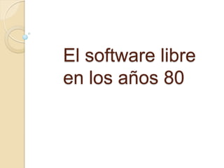 El software libre
en los años 80
 