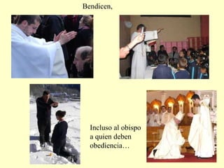 Bendicen,
Incluso al obispo
a quien deben
obediencia…
 