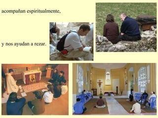 acompañan espiritualmente,
y nos ayudan a rezar.
 