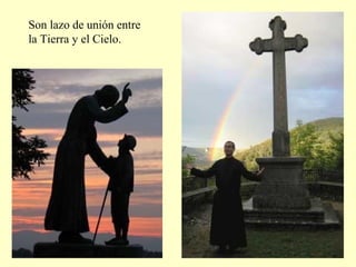 Son lazo de unión entre
la Tierra y el Cielo.
 