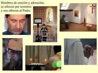 Hombres de oración y adoración,
se ofrecen por nosotros
y nos ofrecen al Padre.
 