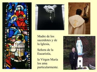 Madre de los
sacerdotes y de
la Iglesia,
Señora de la
Eucaristía,
la Virgen María
los ama
particularmente.
 