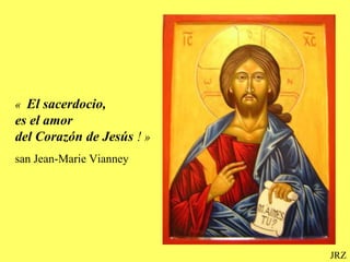 « El sacerdocio,
es el amor
del Corazón de Jesús ! »
san Jean-Marie Vianney
JRZ
 