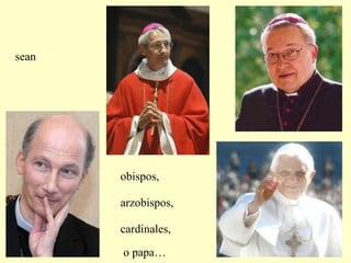 obispos,
arzobispos,
cardinales,
o papa…
sean
 