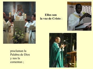 Ellos son
la voz de Cristo :
proclaman la
Palabra de Dios
y nos la
comentan ;
 