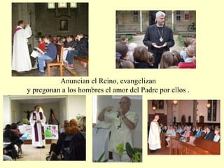Anuncian el Reino, evangelizan
y pregonan a los hombres el amor del Padre por ellos .
 