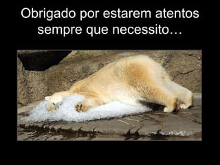 Obrigado por estarem atentos
  sempre que necessito…
 