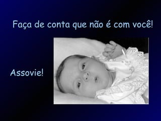 Assovie! Faça de conta que não é com você!