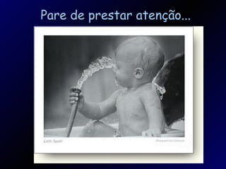 Pare de prestar atenção...