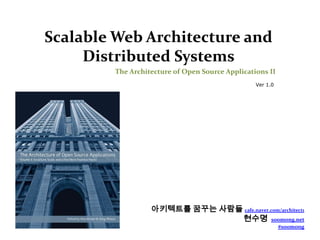 Scalable Web Architecture and
     Distributed Systems
        The Architecture of Open Source Applications II
                                                 Ver 1.0




                  아키텍트를 꿈꾸는 사람들 cafe.naver.com/architect1
                               현수명 soomong.net
                                                           #soomong
 