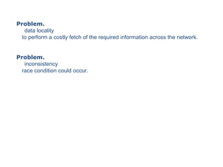 Problem.
   data locality
  to perform a costly fetch of the required information across the network.


Problem.
   incons...