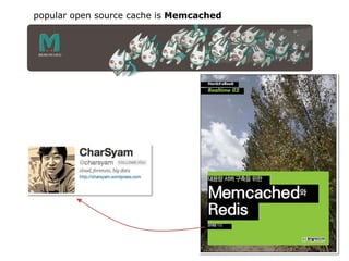 popular open source cache is Memcached
 