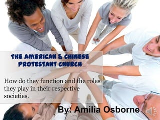 The American & Chinese
Protestant Church
How do they function and the roles
they play in their respective
societies.

By: Amilia Osborne

 