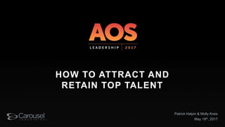 Patrick Halpin & Molly Kreis
May 18th, 2017
HOW TO ATTRACT AND
RETAIN TOP TALENT
 