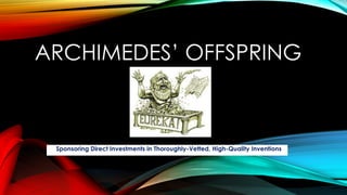 ARCHIMEDES’ OFFSPRING
Sponsoring Direct Investments in Thoroughly-Vetted, High-Quality Inventions
 