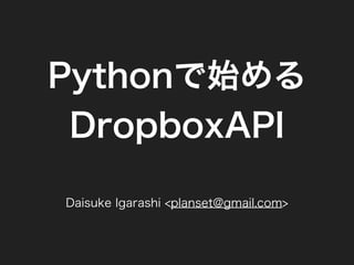 Pythonで始める
 DropboxAPI

Daisuke Igarashi <planset@gmail.com>
 