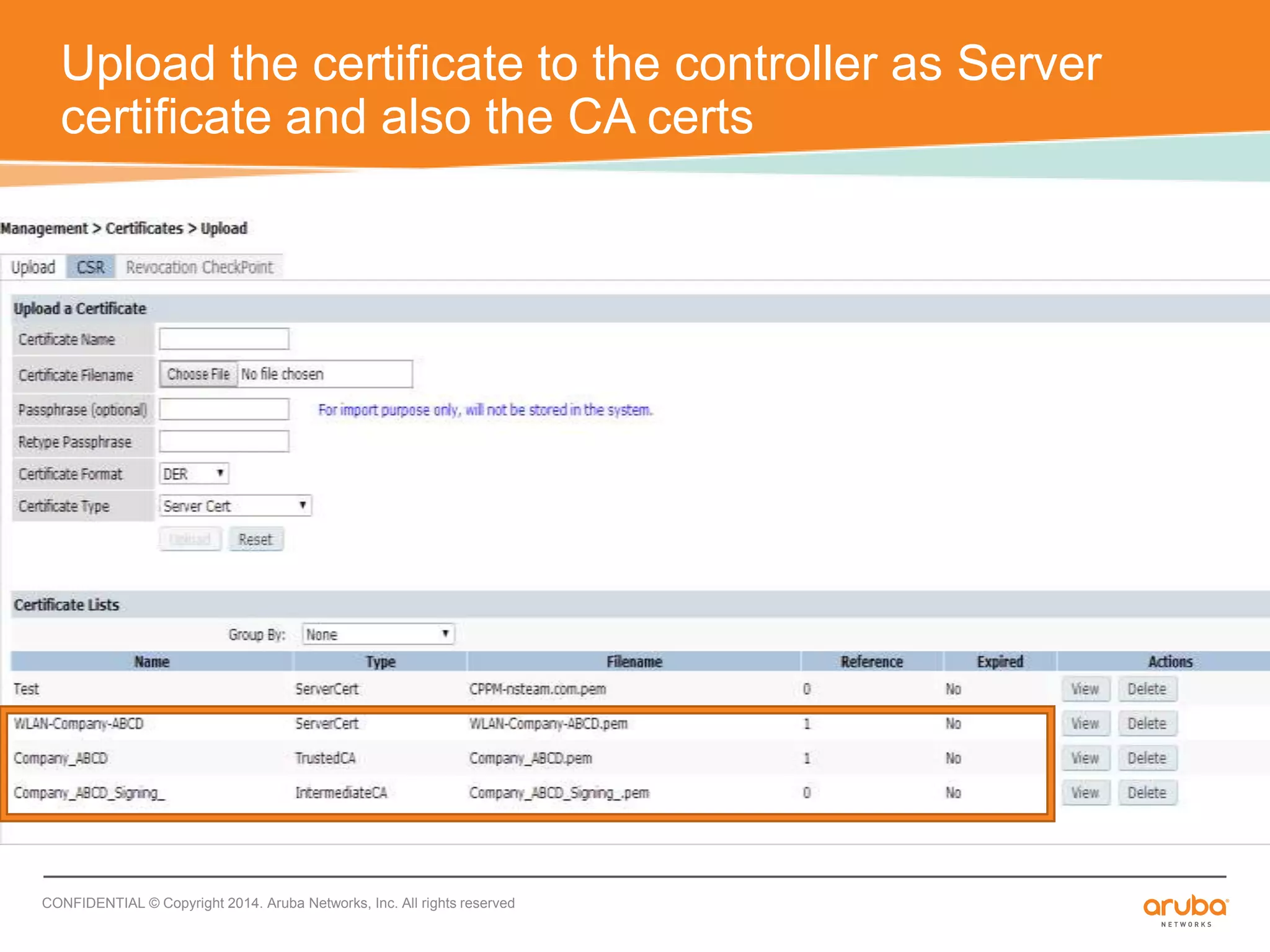 Upload the certificate to the controller as Server 
certificate and also the CA certs 
CONFIDENTIAL © Copyright 2014. Aruba Networks, Inc. All rights reserved 
 