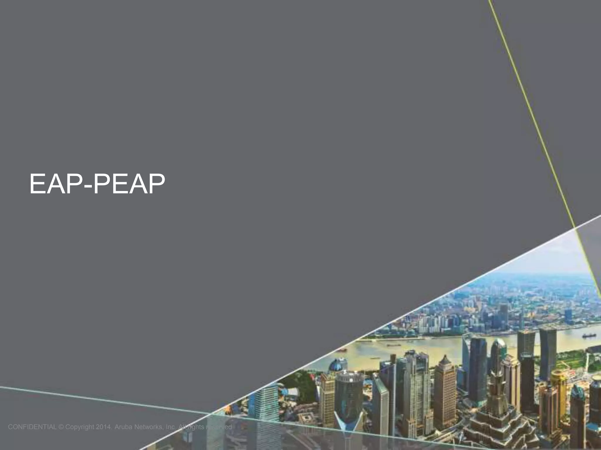 EAP-PEAP 
CONFIDENTIAL © Copyright 2014. Aruba Networks, Inc. All rights reserved 
 