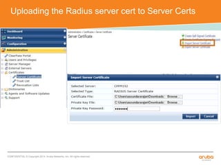 Uploading the Radius server cert to Server Certs 
CONFIDENTIAL © Copyright 2014. Aruba Networks, Inc. All rights reserved 
 