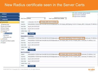 New Radius certificate seen in the Server Certs 
CONFIDENTIAL © Copyright 2014. Aruba Networks, Inc. All rights reserved 
 