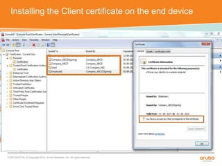 Installing the Client certificate on the end device 
CONFIDENTIAL © Copyright 2014. Aruba Networks, Inc. All rights reserved 
 