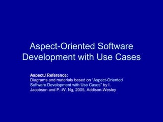 Aspect-Oriented Software
Development with Use Cases
AspectJ Reference:
Diagrams and materials based on “Aspect-Oriented
Software Development with Use Cases” by I.
Jacobson and P.-W. Ng, 2005, Addison-Wesley
 