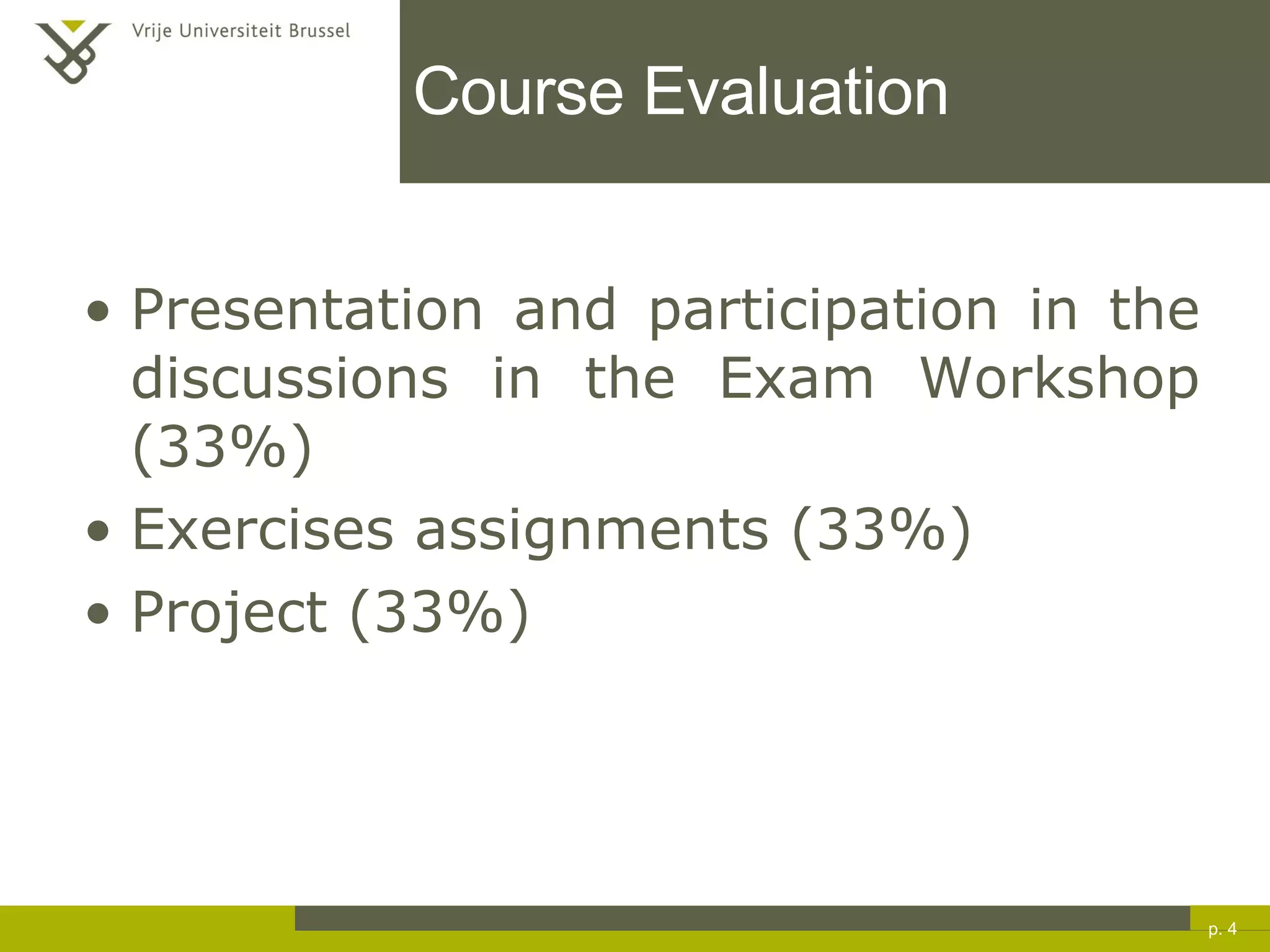 Course Evaluation Presentation and participation in the discussions in the Exam Workshop (33%) Exercises assignments (33%) Project  (33%) p.  