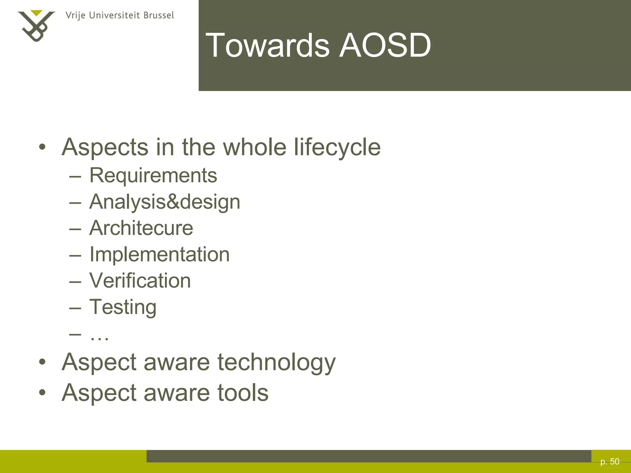 Towards AOSD Aspects in the whole lifecycle Requirements Analysis&design Architecure Implementation  Verification  Testing … Aspect aware technology Aspect aware tools p.  