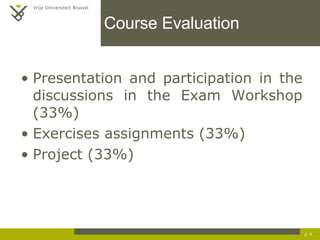 Course Evaluation Presentation and participation in the discussions in the Exam Workshop (33%) Exercises assignments (33%) Project  (33%) p.  