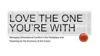 Managing Generational Conflict in the Workplace and
Parenting for the Economy of the Future

 