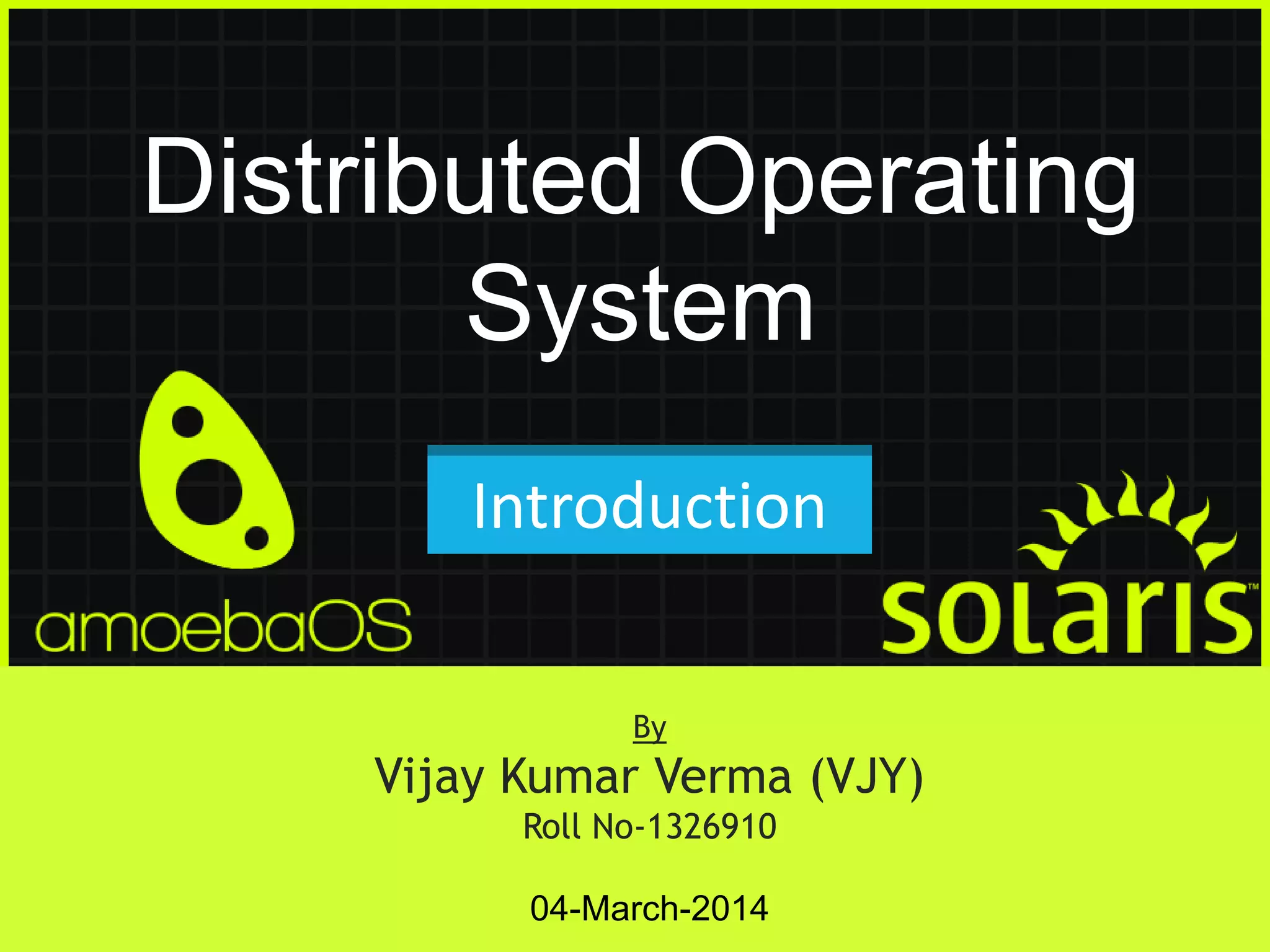 Distributed Operating
System
Introduction
By

Vijay Kumar Verma (VJY)
Roll No-1326910
04-March-2014

 