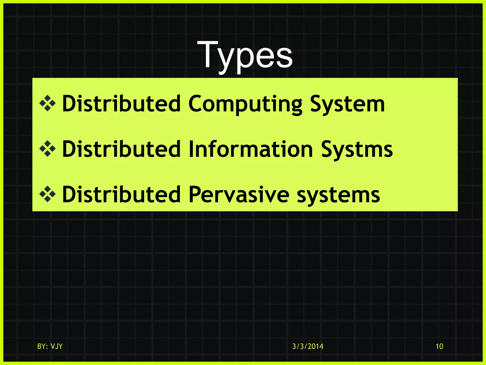Types
 Distributed Computing System
 Distributed Information Systms
 Distributed Pervasive systems

BY: VJY

3/3/2014

10

 