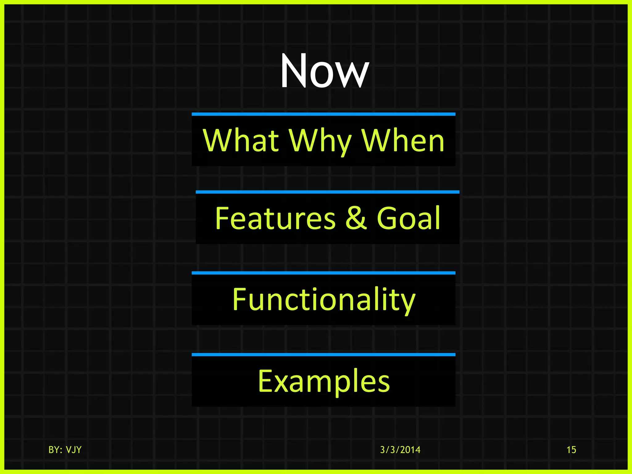 Now
What Why When

Features & Goal
Functionality
Examples
BY: VJY

3/3/2014

15

 