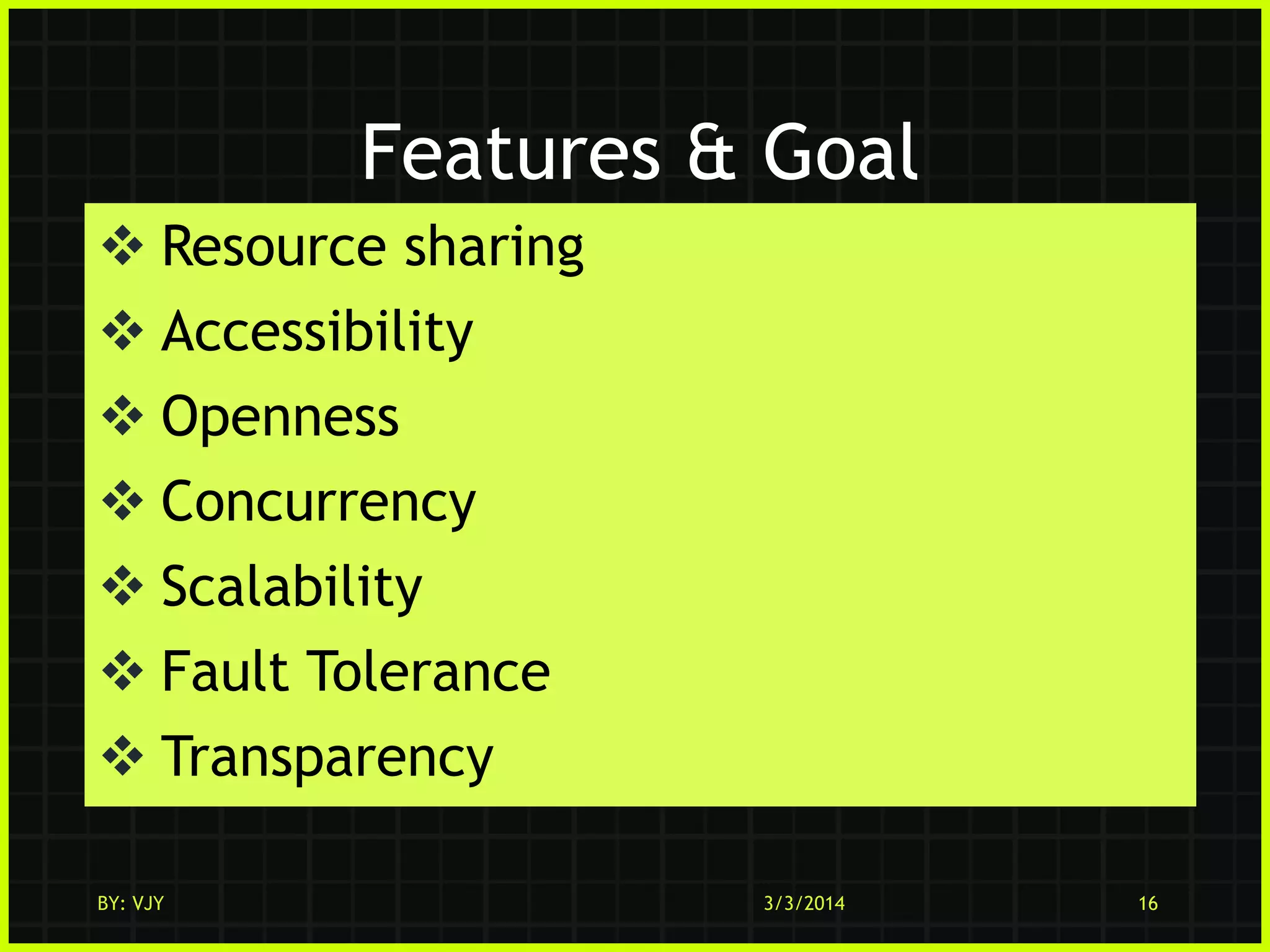 Features & Goal
 Resource sharing

 Accessibility
 Openness
 Concurrency
 Scalability
 Fault Tolerance

 Transparency
BY: VJY

3/3/2014

16

 