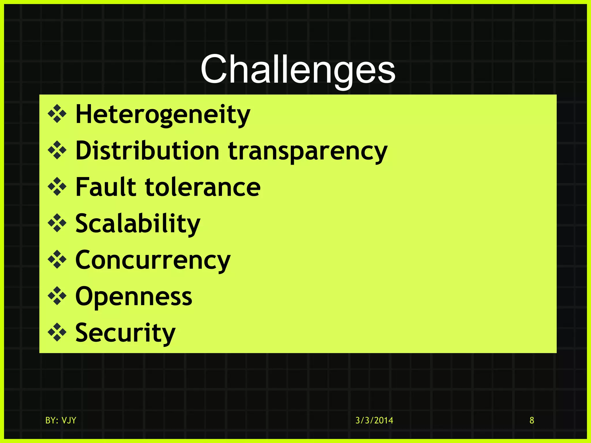 Challenges
 Heterogeneity
 Distribution transparency
 Fault tolerance
 Scalability
 Concurrency
 Openness
 Security

BY: VJY

3/3/2014

8

 