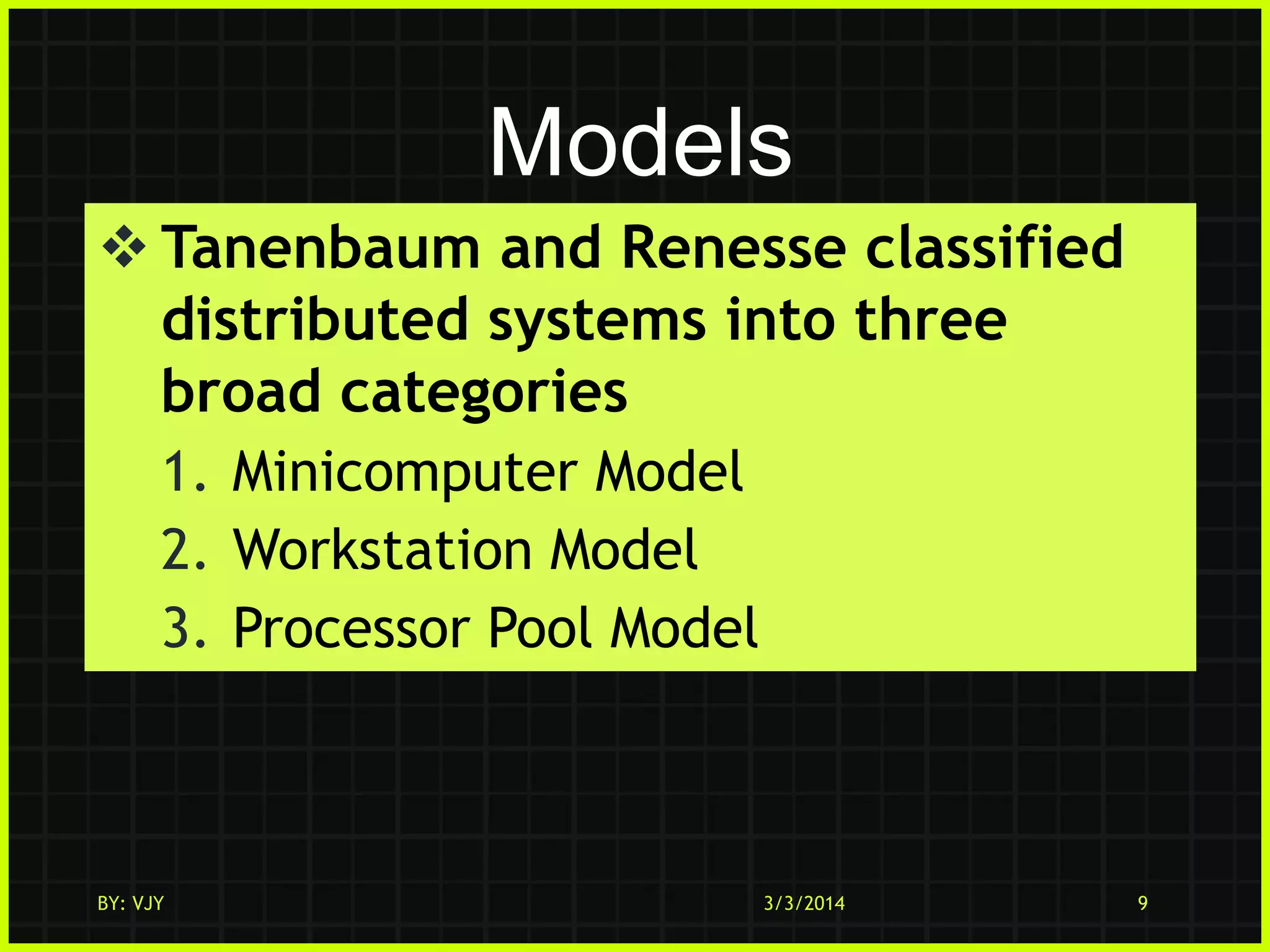 Models
 Tanenbaum and Renesse classified
distributed systems into three
broad categories
1. Minicomputer Model
2. Workstation Model
3. Processor Pool Model

BY: VJY

3/3/2014

9

 